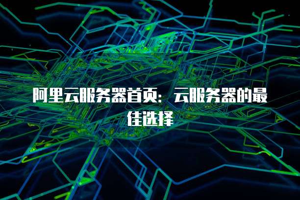 阿里云服务器首页:云服务器的最佳选择