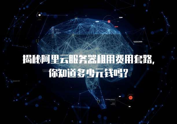 揭秘阿里云服务器租用费用套路,你知道多少元钱吗?