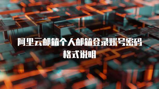 阿里云邮箱个人邮箱登录账号密码格式说明