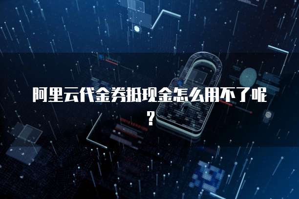 阿里云代金券抵现金怎么用不了呢?