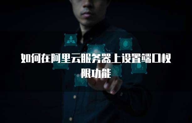 如何在阿里云服务器上设置端口权限功能