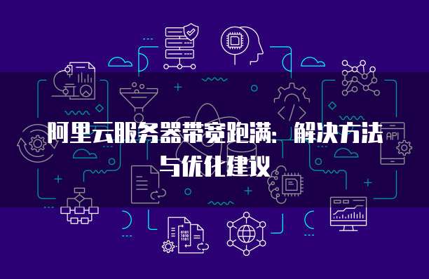 阿里云服务器带宽跑满:解决方法与优化建议