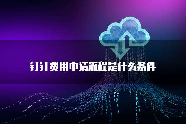 钉钉费用申请流程是什么条件