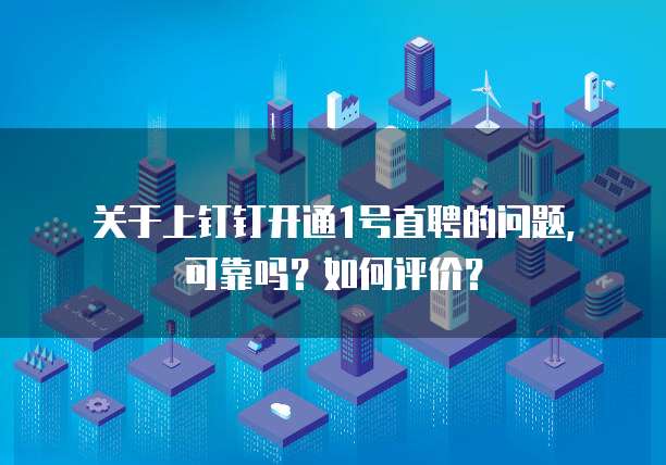 关于上钉钉开通1号直聘的问题，可靠吗？如何评价？