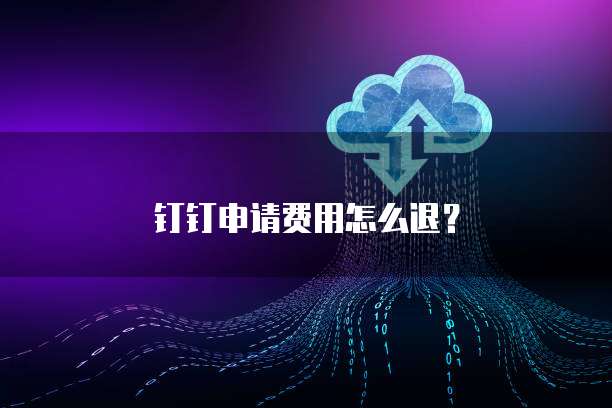 钉钉申请费用怎么退?