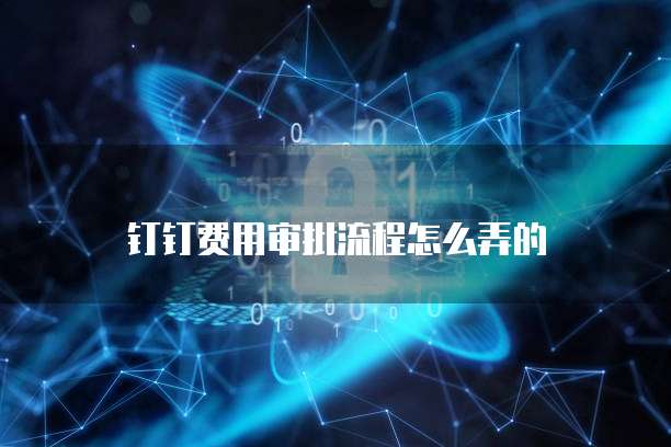 钉钉费用审批流程怎么弄的
