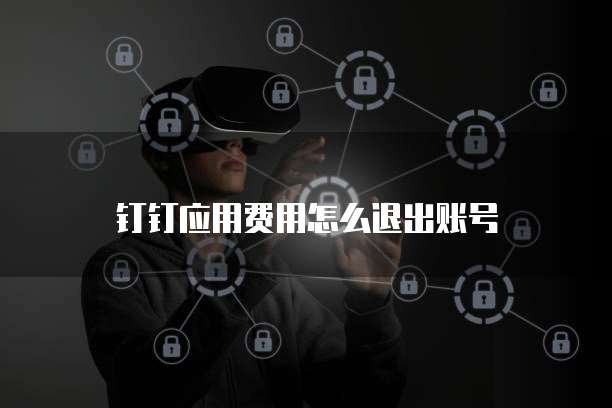 钉钉应用费用怎么退出账号