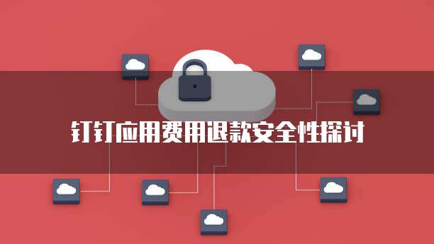 钉钉应用费用退款安全性探讨