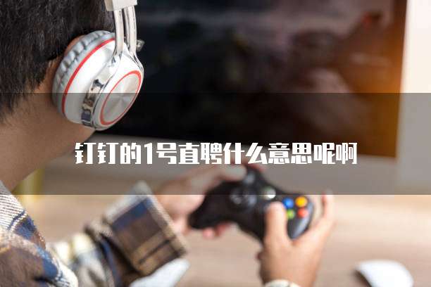 钉钉的1号直聘什么意思呢啊