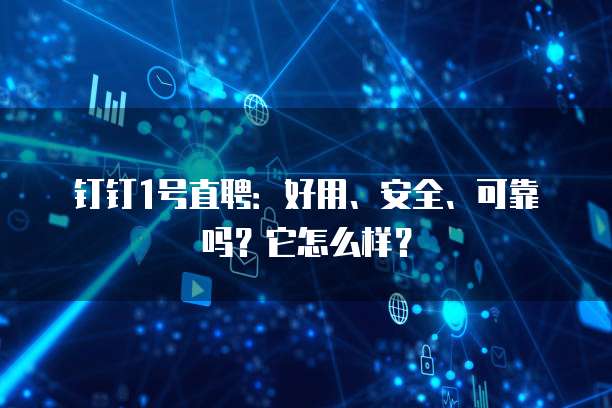 钉钉1号直聘:好用、安全、可靠吗?它怎么样?
