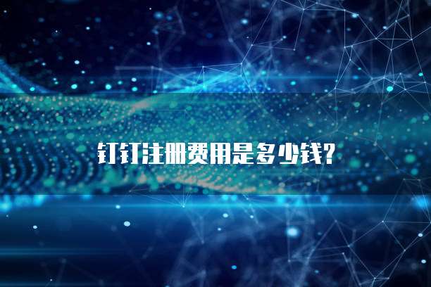 钉钉注册费用是多少钱？