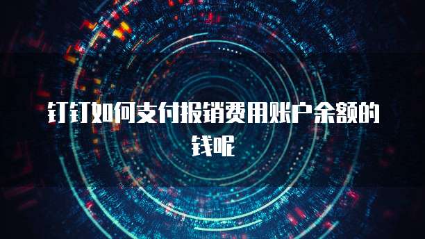 钉钉如何支付报销费用账户余额的钱呢