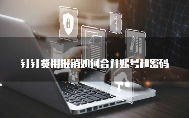 钉钉费用报销如何合并账号和密码