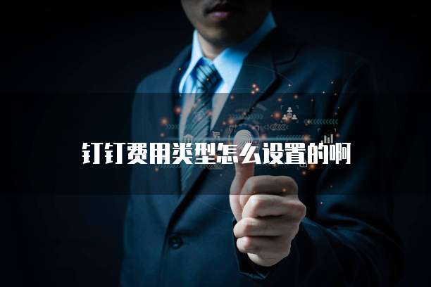 钉钉费用类型怎么设置的啊