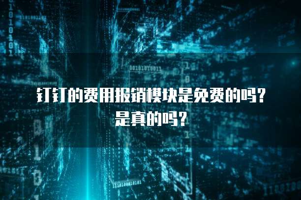 钉钉的费用报销模块是免费的吗？是真的吗？