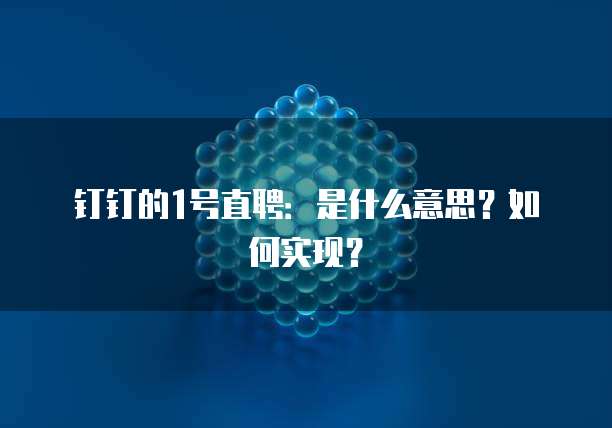 钉钉的1号直聘:是什么意思?如何实现?