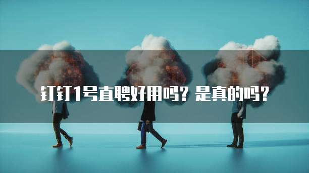 钉钉1号直聘好用吗?是真的吗?