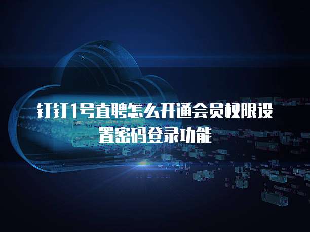 钉钉1号直聘怎么开通会员权限设置密码登录功能