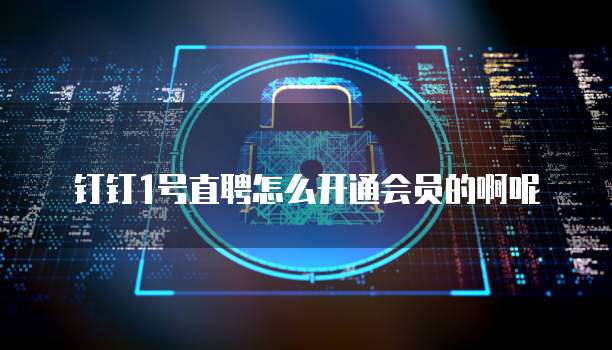 钉钉1号直聘怎么开通会员的啊呢