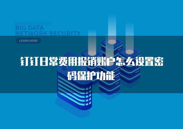 钉钉日常费用报销账户怎么设置密码保护功能