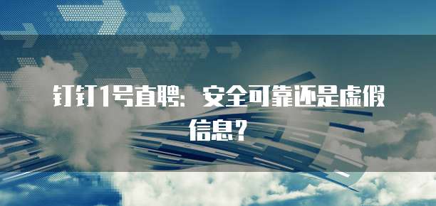 钉钉1号直聘:安全可靠还是虚假信息?