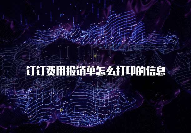 钉钉费用报销单怎么打印的信息