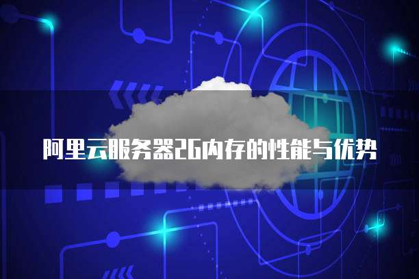 阿里云服务器2G内存的性能与优势