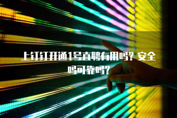 上钉钉开通1号直聘有用吗?安全吗可靠吗?