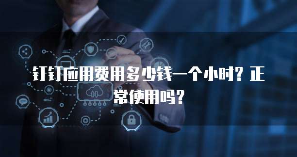 钉钉应用费用多少钱一个小时?正常使用吗?