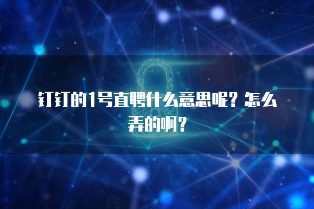 钉钉的1号直聘什么意思呢?怎么弄的啊?