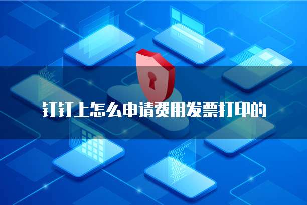 钉钉上怎么申请费用发票打印的