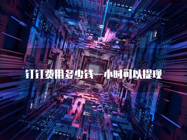 钉钉费用多少钱一小时可以提现