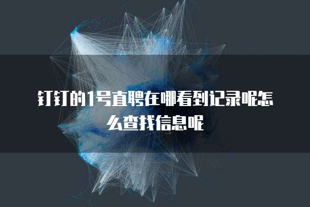 钉钉的1号直聘在哪看到记录呢怎么查找信息呢