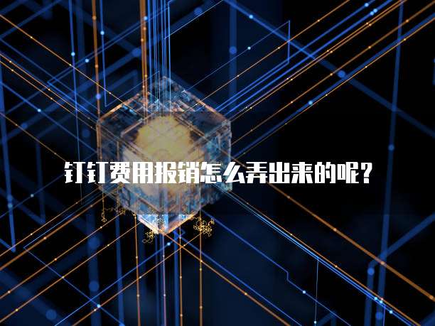 钉钉费用报销怎么弄出来的呢?