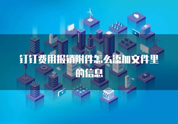 钉钉费用报销附件怎么添加文件里的信息