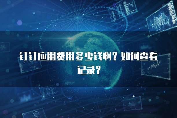 钉钉应用费用多少钱啊?如何查看记录?