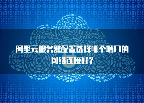阿里云服务器配置选择哪个端口的网络连接好?