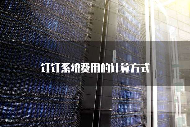 钉钉系统费用的计算方式