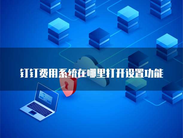 钉钉费用系统在哪里打开设置功能