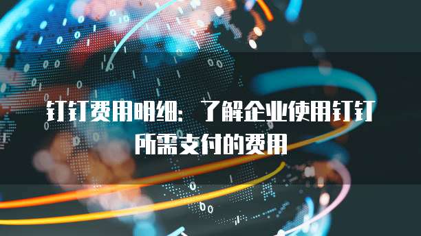 钉钉费用明细:了解企业使用钉钉所需支付的费用