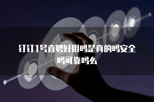 钉钉1号直聘好用吗是真的吗安全吗可靠吗么