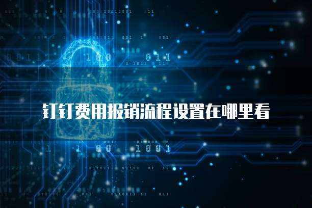 钉钉费用报销流程设置在哪里看