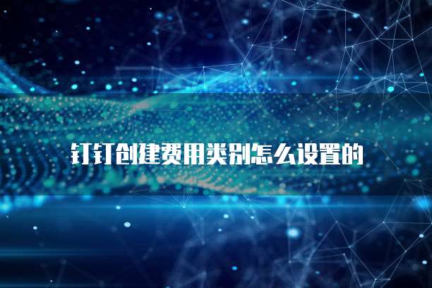钉钉创建费用类别怎么设置的