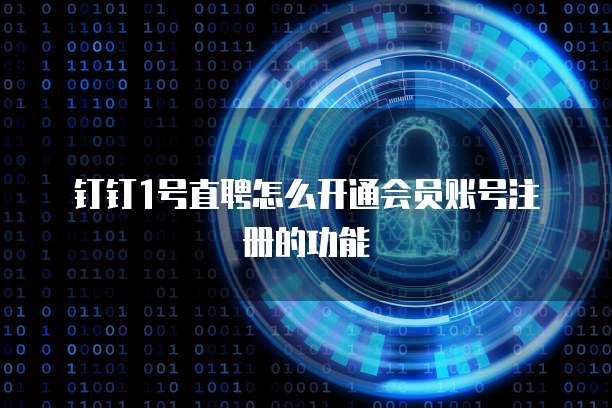 钉钉1号直聘怎么开通会员账号注册的功能