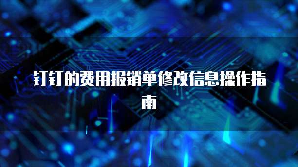 钉钉的费用报销单修改信息操作指南