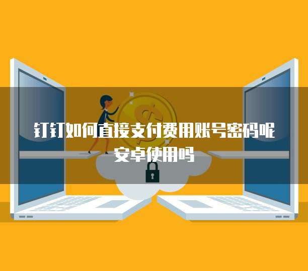 钉钉如何直接支付费用账号密码呢安卓使用吗