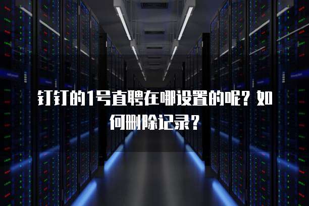 钉钉的1号直聘在哪设置的呢?如何删除记录?