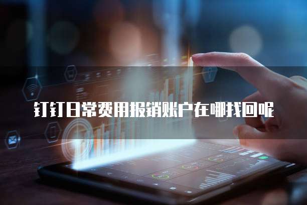 钉钉日常费用报销账户在哪找回呢