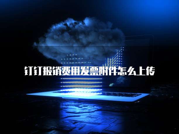 钉钉报销费用发票附件怎么上传