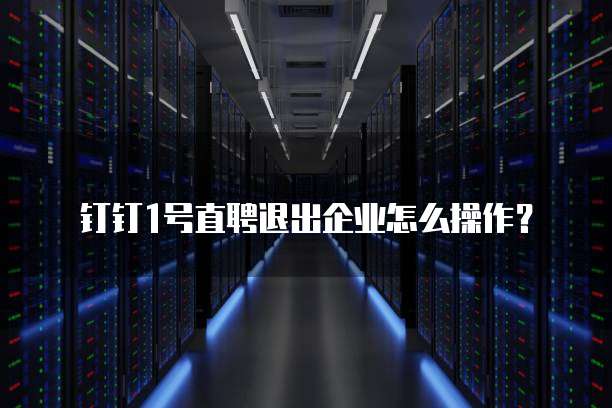 钉钉1号直聘退出企业怎么操作?